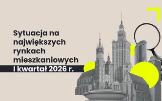 RAPORT | Sytuacja na największych rynkach mieszkaniowych po I kwartale 2026