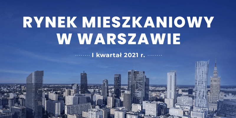 Raport "Rynek mieszkaniowy w Warszawie" - I kwartał 2021