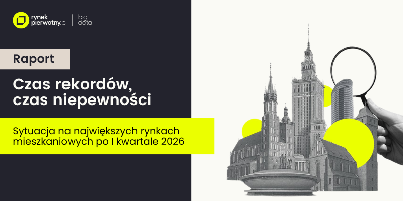 Czas rekordów, czas niepewności | Sytuacja na największych rynkach mieszkaniowych po I kw. 2026